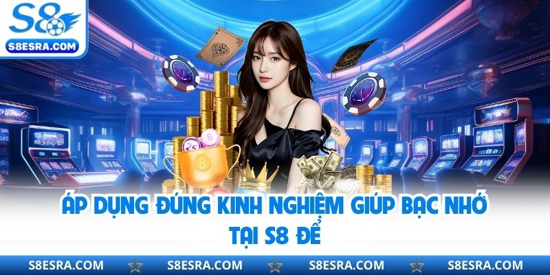 Áp dụng đúng kinh nghiệm giúp bạc nhớ tại S8 để
