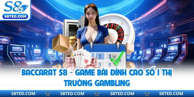 Baccarat S8 - Game Bài Đỉnh Cao Số 1 Thị Trường Gambling