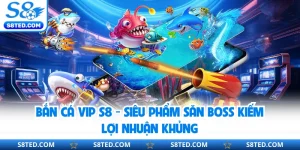 Bắn Cá Vip S8 - Siêu Phẩm Săn Boss Kiếm Lợi Nhuận Khủng