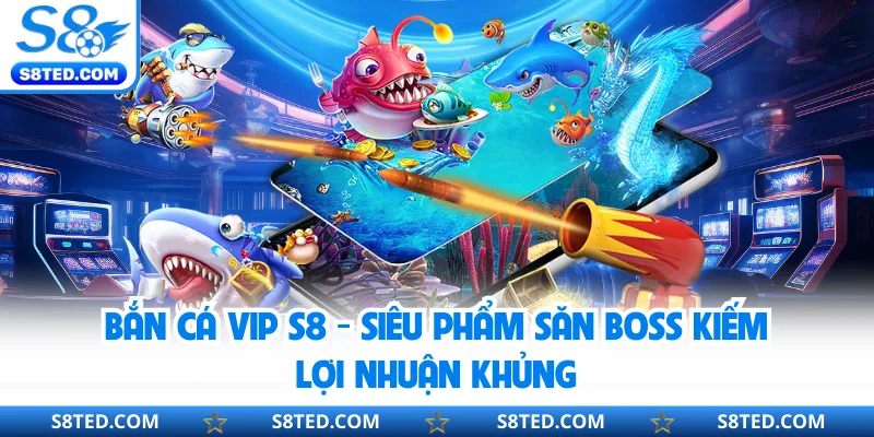 Bắn Cá Vip S8 - Siêu Phẩm Săn Boss Kiếm Lợi Nhuận Khủng
