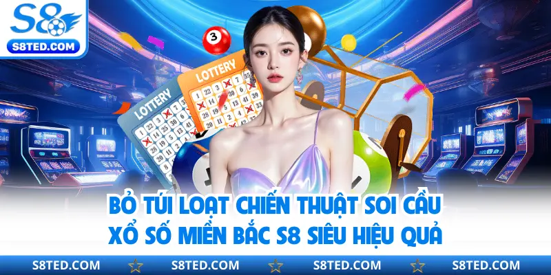 Bỏ túi loạt chiến thuật soi cầu xổ số miền Bắc S8 siêu hiệu quả