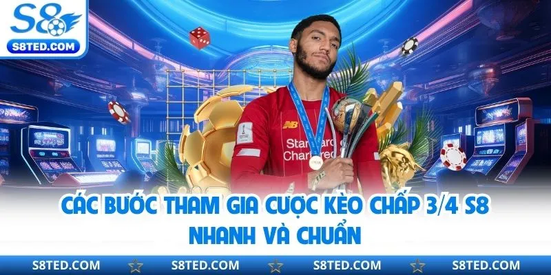 Các bước tham gia cược kèo chấp ¾ S8 nhanh và chuẩn