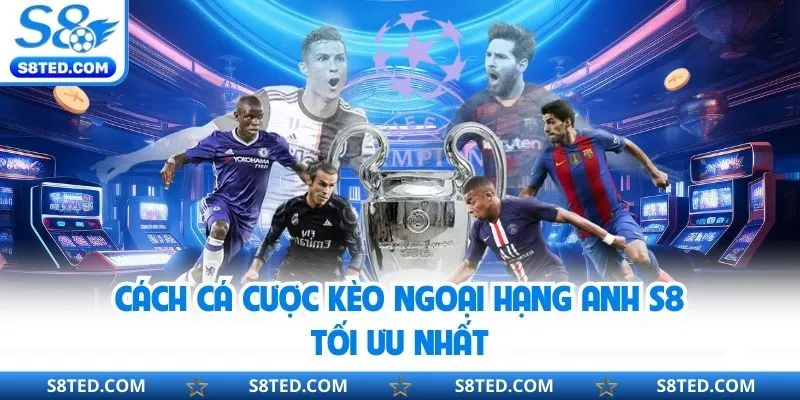 Cách cá cược kèo ngoại hạng Anh S8 tối ưu nhất