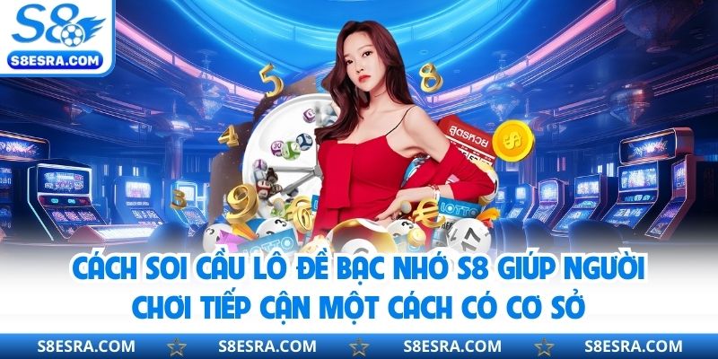 Cách soi cầu lô đề bạc nhớ S8 giúp người chơi tiếp cận một cách có cơ sở