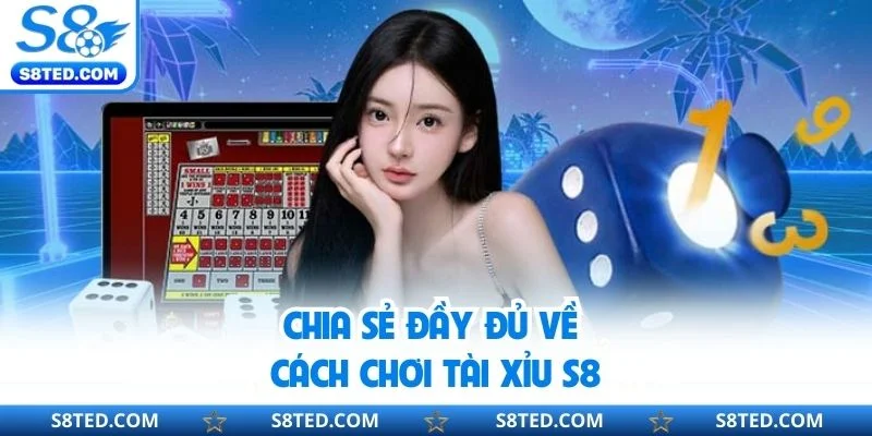 Chia sẻ đầy đủ về cách chơi tài xỉu S8