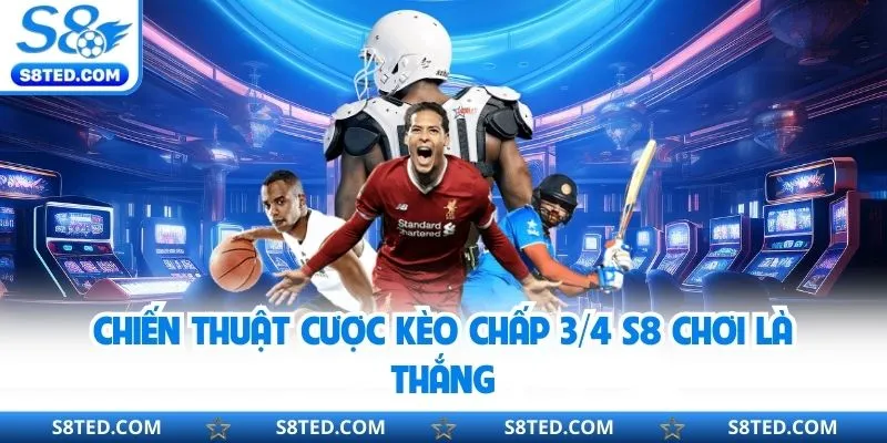 Chiến thuật cược kèo chấp ¾ S8 chơi là thắng