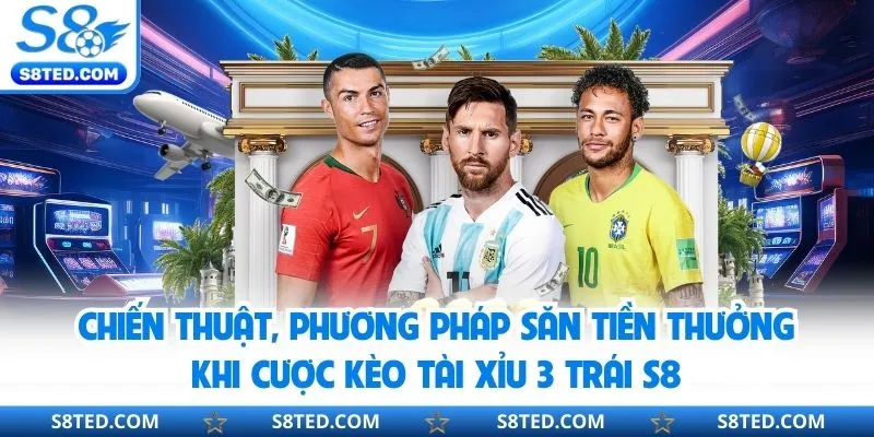 Chiến thuật, phương pháp săn tiền thưởng khi cược kèo tài xỉu 3 trái S8