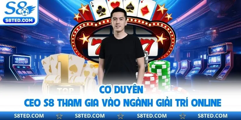 Cơ duyên CEO S8 tham gia vào ngành giải trí online