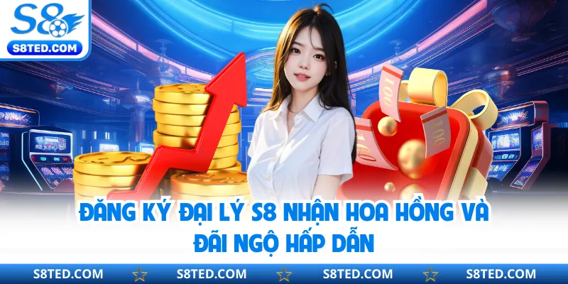 Đăng ký đại lý S8 nhận hoa hồng và đãi ngộ hấp dẫn
