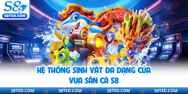 Hệ thống sinh vật đa dạng của Vua Săn Cá S8