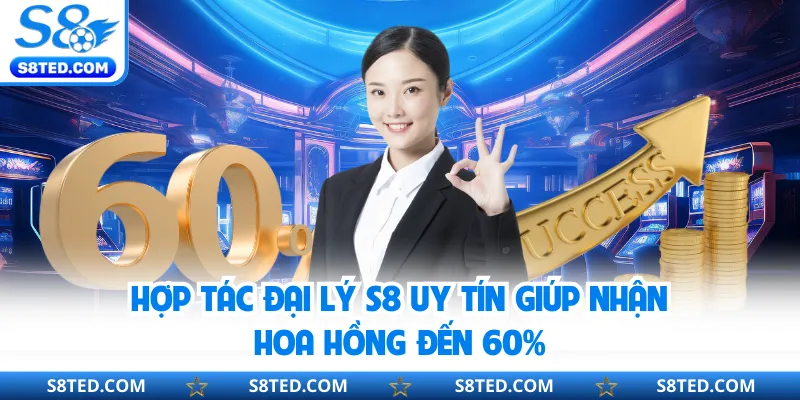 Hợp tác đại lý S8 uy tín giúp nhận hoa hồng đến 60%