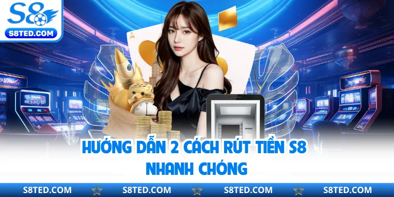 Hướng dẫn 2 cách rút tiền S8 nhanh chóng