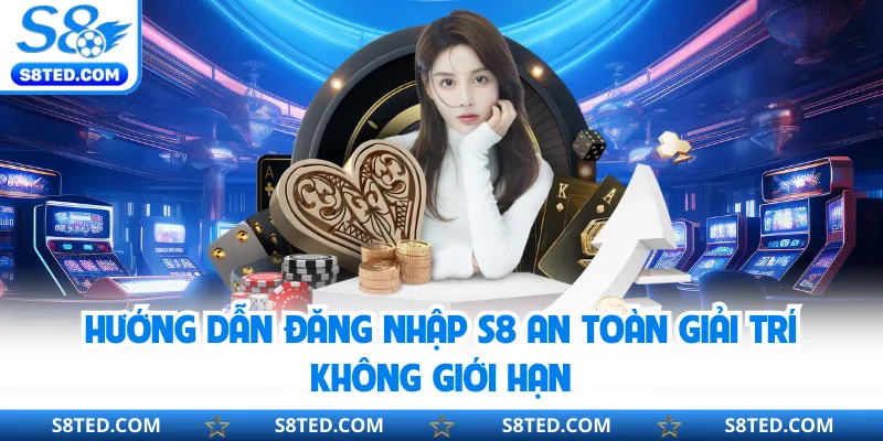 Hướng Dẫn Đăng Nhập S8 An Toàn Giải Trí Không Giới Hạn