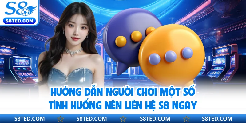 Hướng dẫn người chơi một số tình huống nên liên hệ S8 ngay