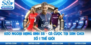 Kèo Ngoại Hạng Anh S8 - Cá Cược Tại Sân Chơi Số 1 Thế Giới