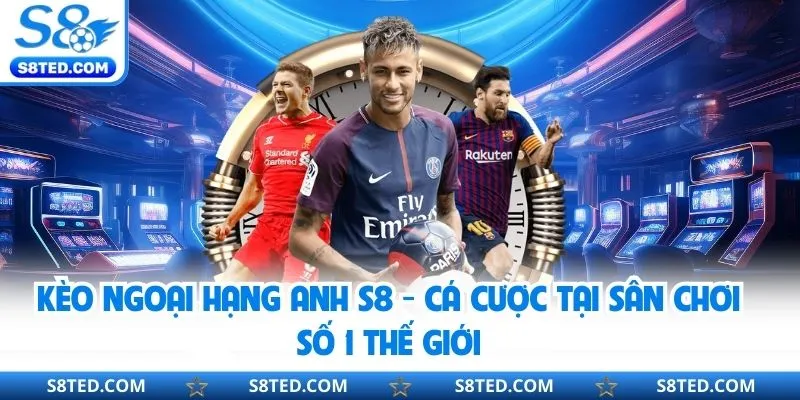 Kèo Ngoại Hạng Anh S8 - Cá Cược Tại Sân Chơi Số 1 Thế Giới