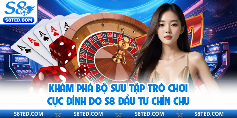 Khám phá bộ sưu tập trò chơi cực đỉnh do S8 đầu tư chỉn chu