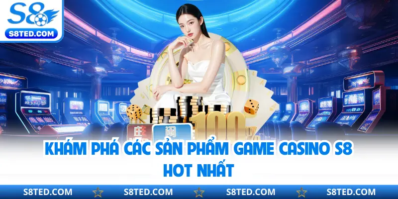 Khám phá các sản phẩm game casino S8 hot nhất