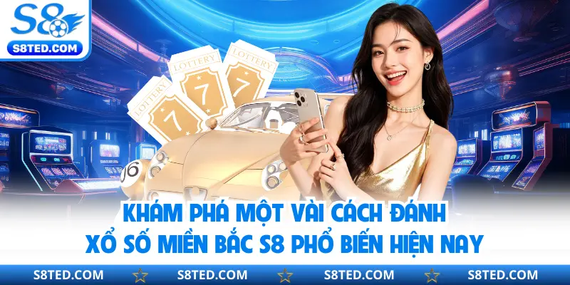 Khám phá một vài cách đánh xổ số miền Bắc S8 phổ biến hiện nay