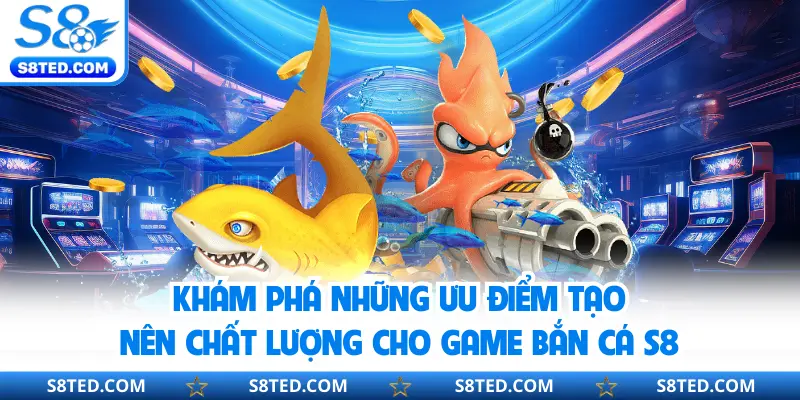Khám phá những ưu điểm tạo nên chất lượng cho game bắn cá S8