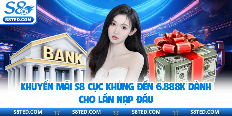 Khuyến mãi S8 cực khủng đến 6.888K dành cho lần nạp đầu
