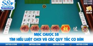 Mạc Chược S8 - Tìm Hiểu Luật Chơi Và Các Quy Tắc Cơ Bản