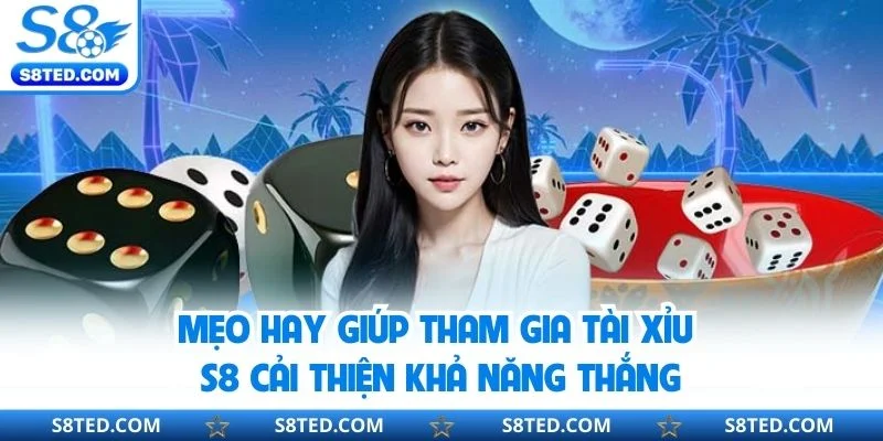 Mẹo hay giúp tham gia tài xỉu S8 cải thiện khả năng thắng