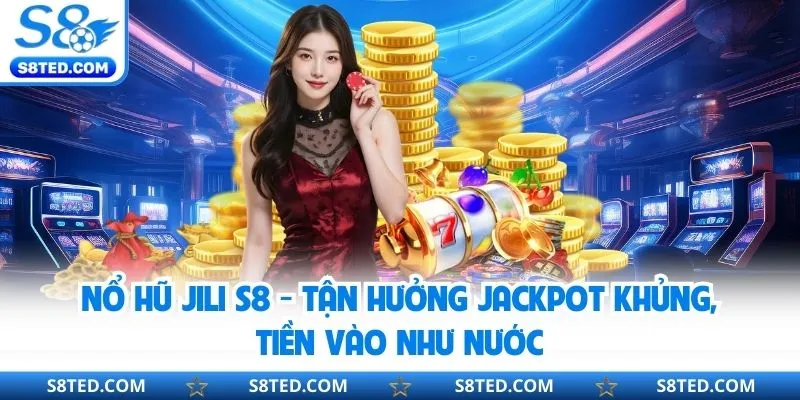 Nổ Hũ Jili S8 - Tận Hưởng Jackpot Khủng, Tiền Vào Như Nước