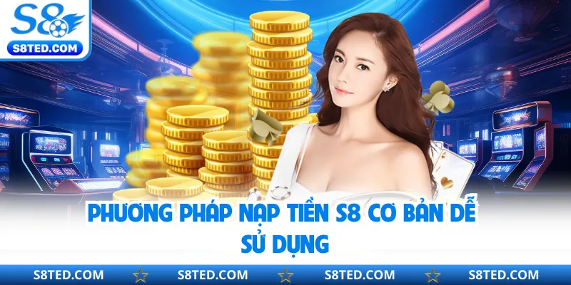 Phương pháp nạp tiền S8 cơ bản dễ sử dụng