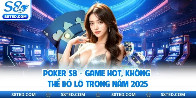 Poker S8 - Game Hot, Không Thể Bỏ Lỡ Trong Năm 2025