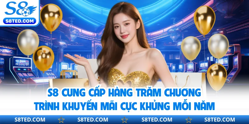 S8 cung cấp hàng trăm chương trình khuyến mãi cực khủng mỗi năm