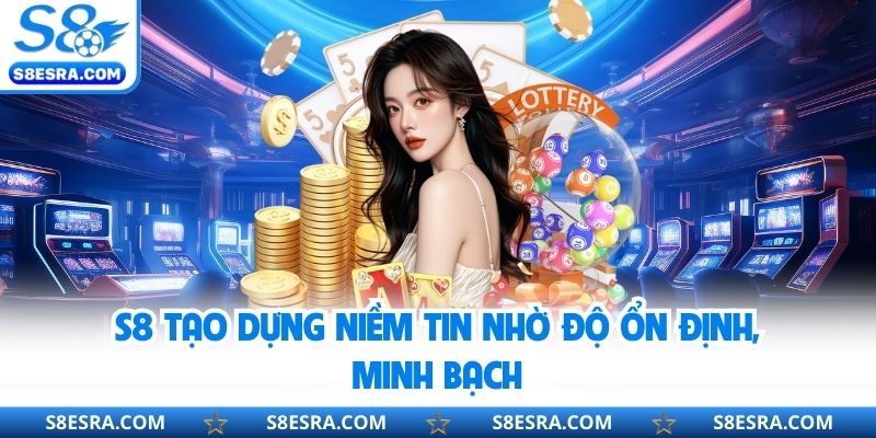 S8 tạo dựng niềm tin nhờ độ ổn định, minh bạch