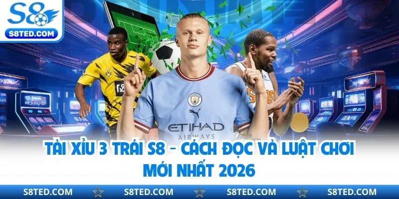 Tài Xỉu 3 Trái S8 - Cách Đọc Và Luật Chơi Mới Nhất 2026