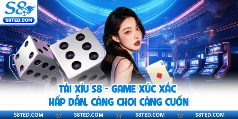 Tài Xỉu S8 - Game Xúc Xắc Hấp Dẫn, Càng Chơi Càng Cuốn