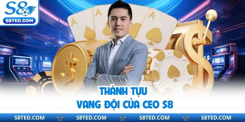 Thành tựu vang đội của CEO S8