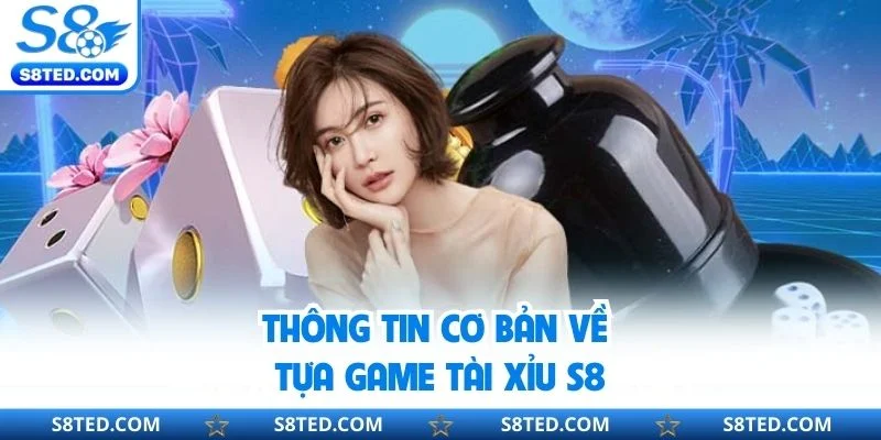 Thông tin cơ bản về tựa game tài xỉu S8