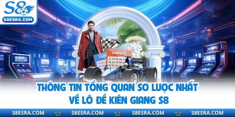 Thông tin tổng quan sơ lược nhất về lô đề kiên Giang S8