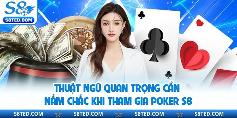 Thuật ngữ quan trọng cần nắm chắc khi tham gia Poker S8