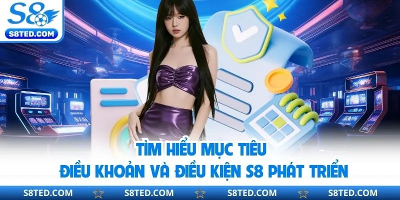 Tìm hiểu mục tiêu điều khoản và điều kiện S8 phát triển