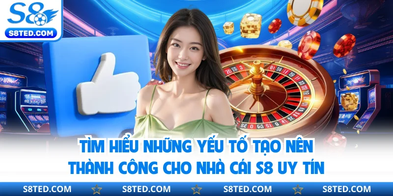 Tìm hiểu những yếu tố tạo nên thành công cho nhà cái S8 uy tín