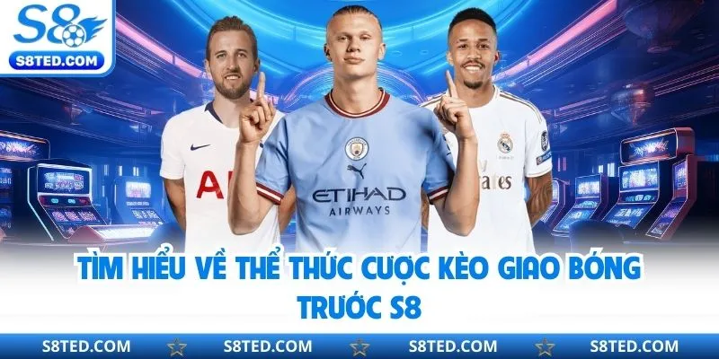 Tìm hiểu về thể thức cược kèo giao bóng trước S8