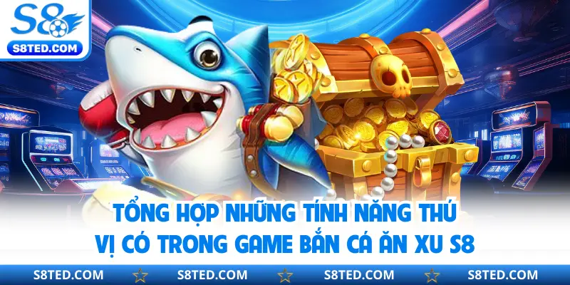Tổng hợp những tính năng thú vị có trong game bắn cá ăn xu S8