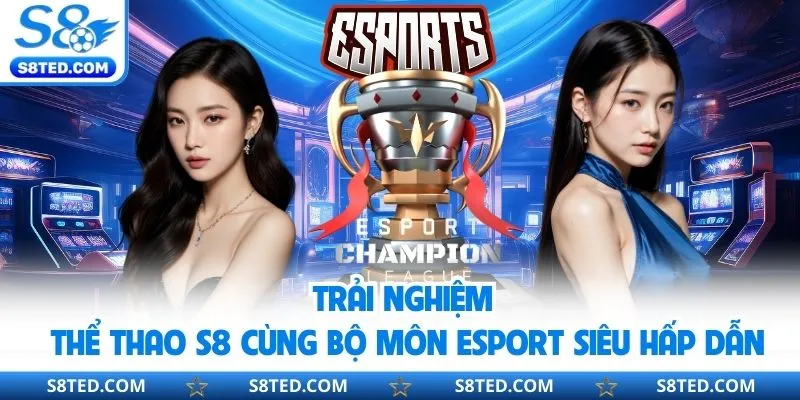 Trải nghiệm thể thao S8 cùng bộ môn esport siêu hấp dẫn